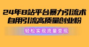 2024年B站平台暴力引流术，自用引流高质量创业粉，轻松实现流量变现！网赚项目-副业赚钱-互联网创业-资源整合众享汇研习社