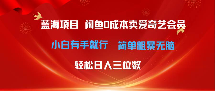 最新蓝海项目咸鱼零成本卖爱奇艺会员小白有手就行 无脑操作轻松日入三位数网赚项目-副业赚钱-互联网创业-资源整合众享汇研习社