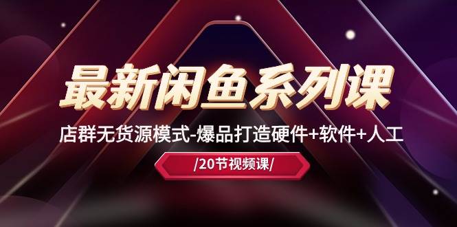 最新闲鱼系列课,店群无货源模式-爆品打造硬件+软件+人工(20节课)网赚项目-副业赚钱-互联网创业-资源整合众享汇研习社