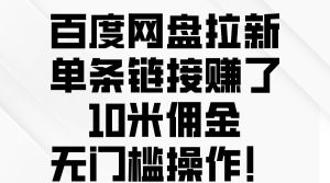 百度网盘拉新,单条链接赚了10米佣金,无门槛操作!网赚项目-副业赚钱-互联网创业-资源整合众享汇研习社