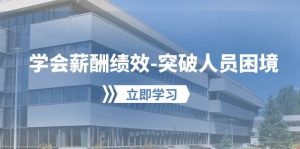 学会薪酬绩效-突破人员困境：建立自己的【薪酬+绩效】体系，企业与员工…网赚项目-副业赚钱-互联网创业-资源整合众享汇研习社