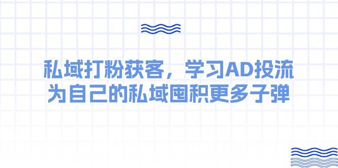 某收费课:私域打粉获客,学习AD投流,为自己的私域囤积更多子弹网赚项目-副业赚钱-互联网创业-资源整合众享汇研习社