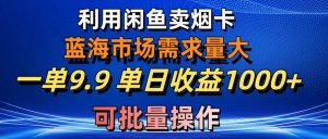 利用咸鱼卖烟卡，蓝海市场需求量大，一单9.9单日收益1000+，可批量操作网赚项目-副业赚钱-互联网创业-资源整合众享汇研习社