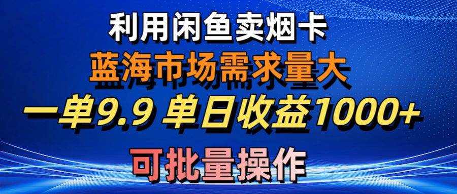 利用咸鱼卖烟卡,蓝海市场需求量大,一单9.9单日收益1000+,可批量操作网赚项目-副业赚钱-互联网创业-资源整合众享汇研习社
