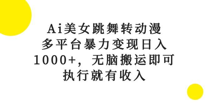 Ai美女跳舞转动漫，多平台暴力变现日入1000+，无脑搬运即可，执行就有收入网赚项目-副业赚钱-互联网创业-资源整合众享汇研习社