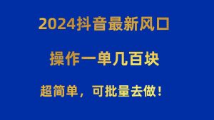 2024抖音最新风口！操作一单几百块！超简单，可批量去做！！！网赚项目-副业赚钱-互联网创业-资源整合众享汇研习社