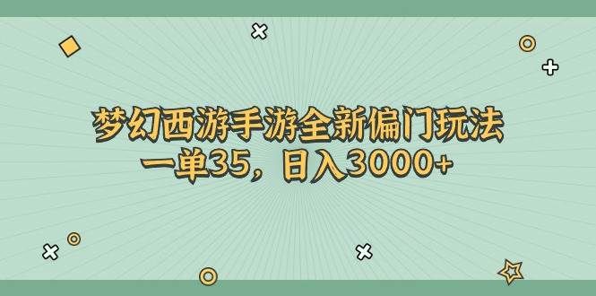 梦幻西游手游全新偏门玩法，一单35，日入3000+网赚项目-副业赚钱-互联网创业-资源整合众享汇研习社