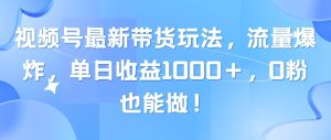 视频号最新带货玩法,流量爆炸,单日收益1000+,0粉也能做!网赚项目-副业赚钱-互联网创业-资源整合众享汇研习社