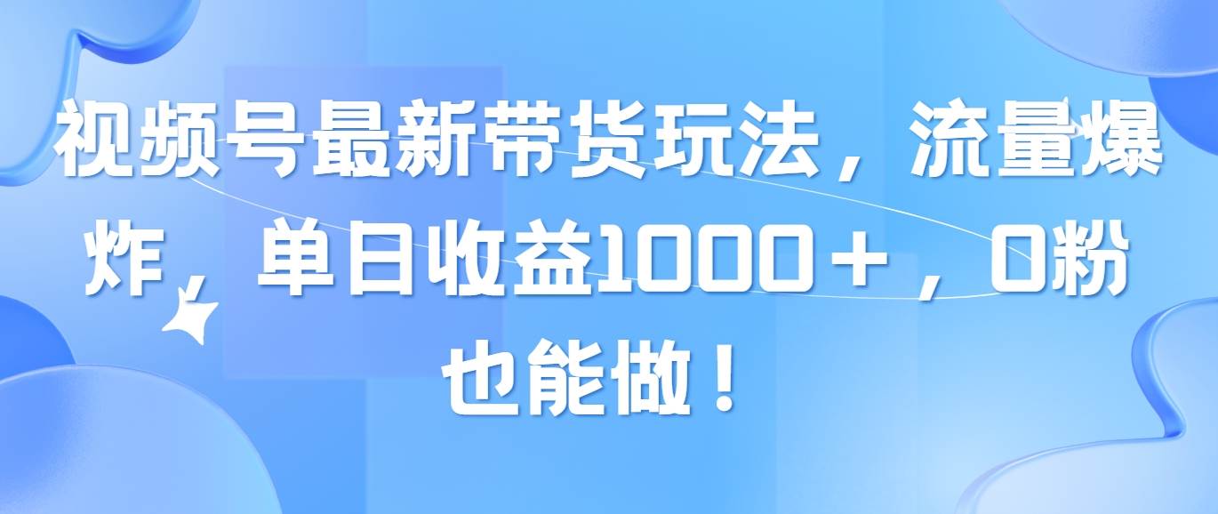 视频号最新带货玩法,流量爆炸,单日收益1000+,0粉也能做!网赚项目-副业赚钱-互联网创业-资源整合众享汇研习社