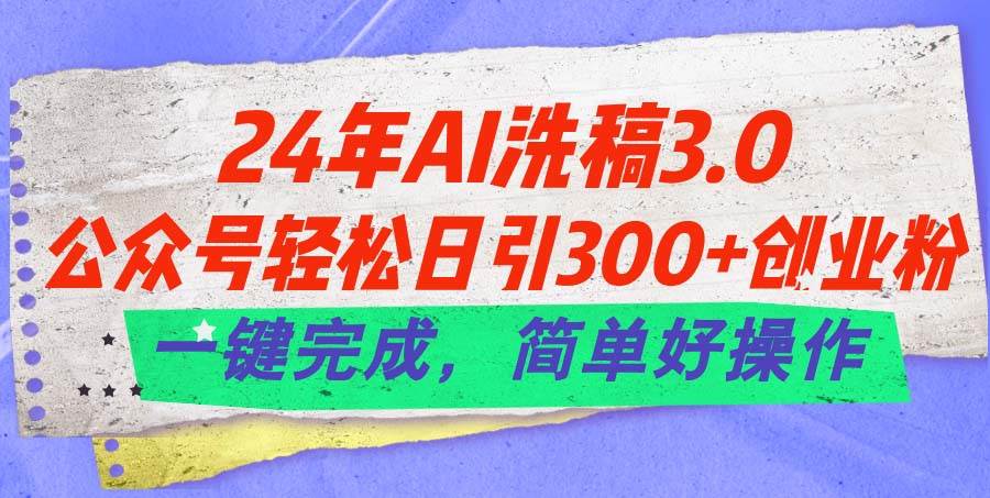24年Ai洗稿3.0,公众号轻松日引300+创业粉,一键完成,简单好操作网赚项目-副业赚钱-互联网创业-资源整合众享汇研习社