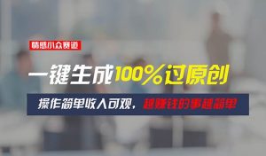 情感小众赛道,一键生成100%过原创,操作简单收入可观,越赚钱的事越简单网赚项目-副业赚钱-互联网创业-资源整合众享汇研习社