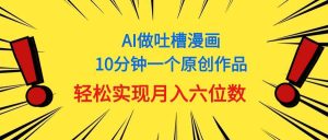 用AI做中式吐槽漫画，10分钟一个原创作品，轻松实现月入6位数网赚项目-副业赚钱-互联网创业-资源整合众享汇研习社