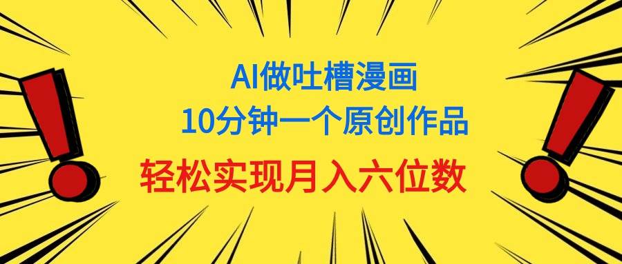 用AI做中式吐槽漫画,10分钟一个原创作品,轻松实现月入6位数网赚项目-副业赚钱-互联网创业-资源整合众享汇研习社