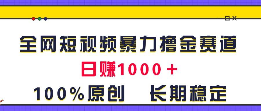全网短视频暴力撸金赛道，日入1000＋！原创玩法，长期稳定网赚项目-副业赚钱-互联网创业-资源整合众享汇研习社