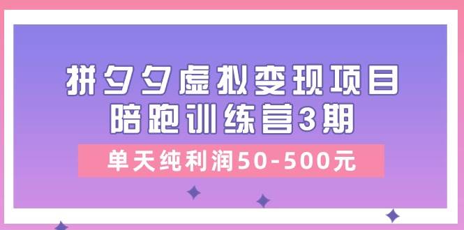 某收费培训《拼夕夕虚拟变现项目陪跑训练营3期》单天纯利润50-500元网赚项目-副业赚钱-互联网创业-资源整合众享汇研习社
