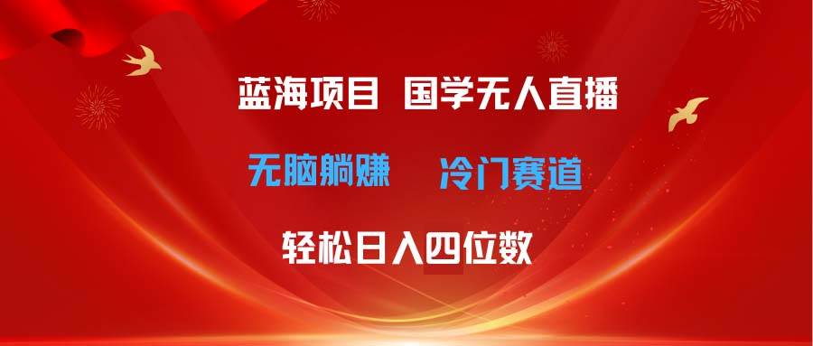 超级蓝海项目 国学无人直播日入四位数 无脑躺赚冷门赛道 最新玩法网赚项目-副业赚钱-互联网创业-资源整合众享汇研习社
