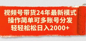 视频号带货24年最新模式,操作简单可多账号分发,轻轻松松日入2000+网赚项目-副业赚钱-互联网创业-资源整合众享汇研习社