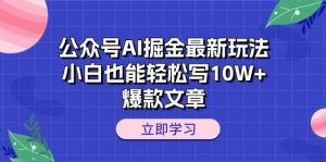 公众号AI掘金最新玩法,小白也能轻松写10W+爆款文章网赚项目-副业赚钱-互联网创业-资源整合众享汇研习社