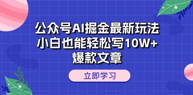公众号AI掘金最新玩法,小白也能轻松写10W+爆款文章网赚项目-副业赚钱-互联网创业-资源整合众享汇研习社