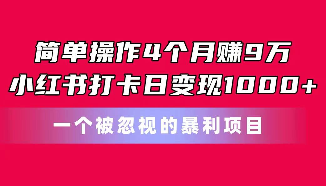 简单操作4个月赚9万！小红书打卡日变现1000+！一个被忽视的暴力项目网赚项目-副业赚钱-互联网创业-资源整合众享汇研习社