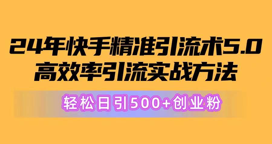 24年快手精准引流术5.0,高效率引流实战方法,轻松日引500+创业粉网赚项目-副业赚钱-互联网创业-资源整合众享汇研习社