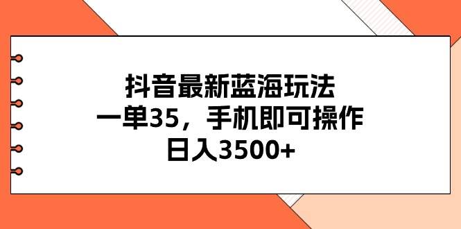 抖音最新蓝海玩法,一单35,手机即可操作,日入3500+,不了解一下真是…网赚项目-副业赚钱-互联网创业-资源整合众享汇研习社