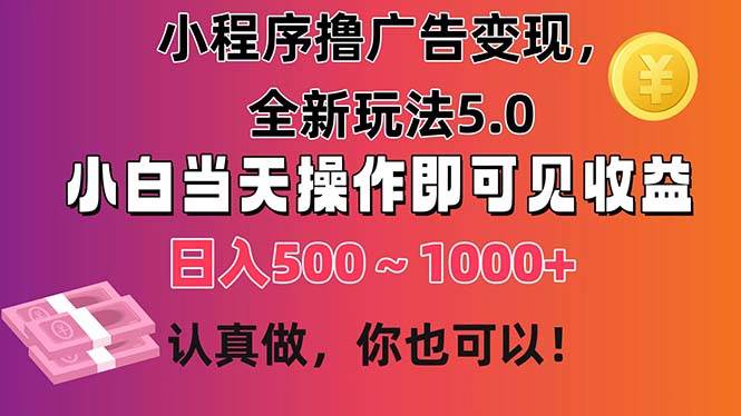 小程序撸广告变现，全新玩法5.0，小白当天操作即可上手，日收益 500~1000+网赚项目-副业赚钱-互联网创业-资源整合众享汇研习社