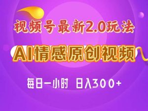 视频号情感赛道2.0.纯原创视频，每天1小时，小白易上手，保姆级教学网赚项目-副业赚钱-互联网创业-资源整合众享汇研习社