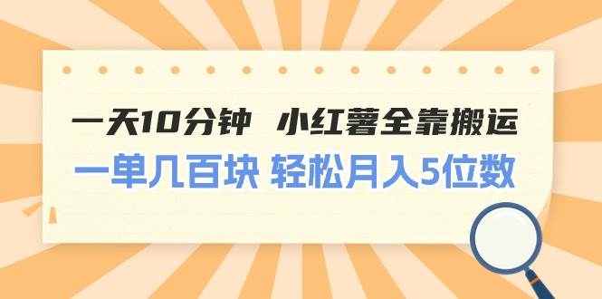 一天10分钟 小红薯全靠搬运 一单几百块 轻松月入5位数网赚项目-副业赚钱-互联网创业-资源整合众享汇研习社