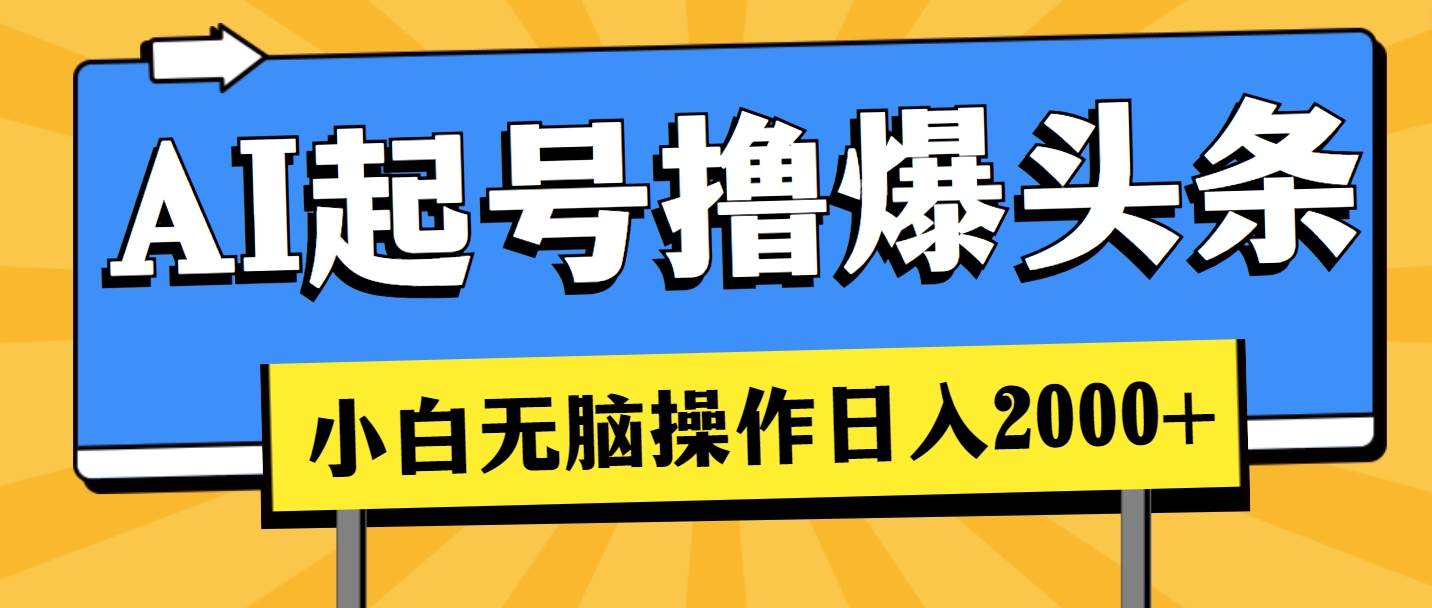 AI起号撸爆头条,小白也能操作,日入2000+网赚项目-副业赚钱-互联网创业-资源整合众享汇研习社
