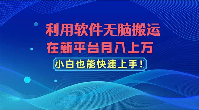 利用软件无脑搬运，在新平台月入上万，小白也能快速上手网赚项目-副业赚钱-互联网创业-资源整合众享汇研习社