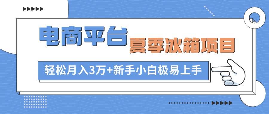 电商平台夏季冰箱项目,轻松月入3万+,新手小白极易上手网赚项目-副业赚钱-互联网创业-资源整合众享汇研习社