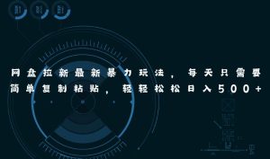 网盘拉新最新暴力玩法，每天简单只需要复制粘贴，轻轻松松日入500+网赚项目-副业赚钱-互联网创业-资源整合众享汇研习社