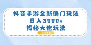 抖音手游全新偏门玩法，日入3000+，揭秘大佬玩法网赚项目-副业赚钱-互联网创业-资源整合众享汇研习社