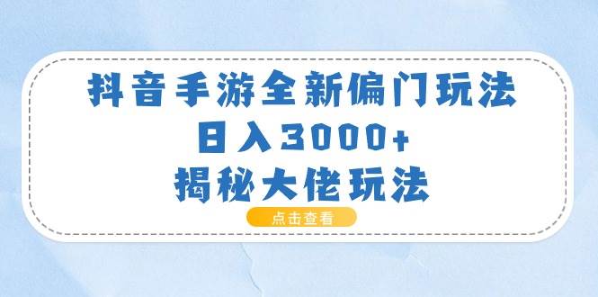 抖音手游全新偏门玩法，日入3000+，揭秘大佬玩法网赚项目-副业赚钱-互联网创业-资源整合众享汇研习社