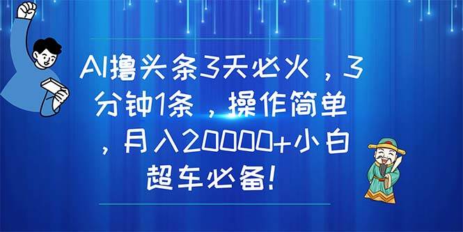 AI撸头条3天必火，3分钟1条，操作简单，月入20000+小白超车必备！网赚项目-副业赚钱-互联网创业-资源整合众享汇研习社