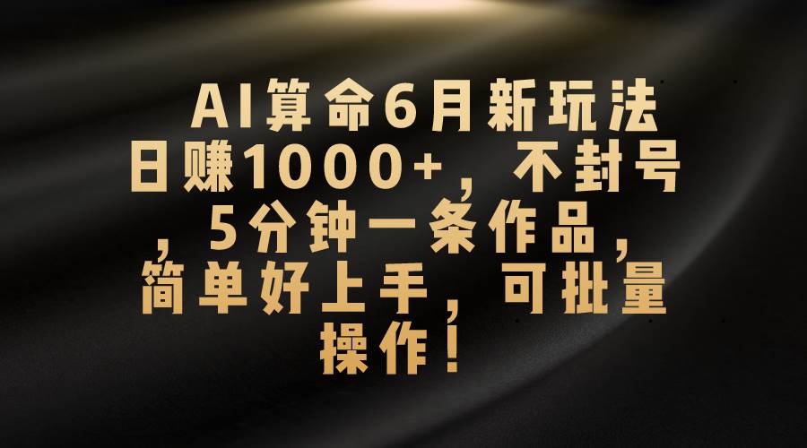 AI算命6月新玩法,日赚1000+,不封号,5分钟一条作品,简单好上手,可…网赚项目-副业赚钱-互联网创业-资源整合众享汇研习社