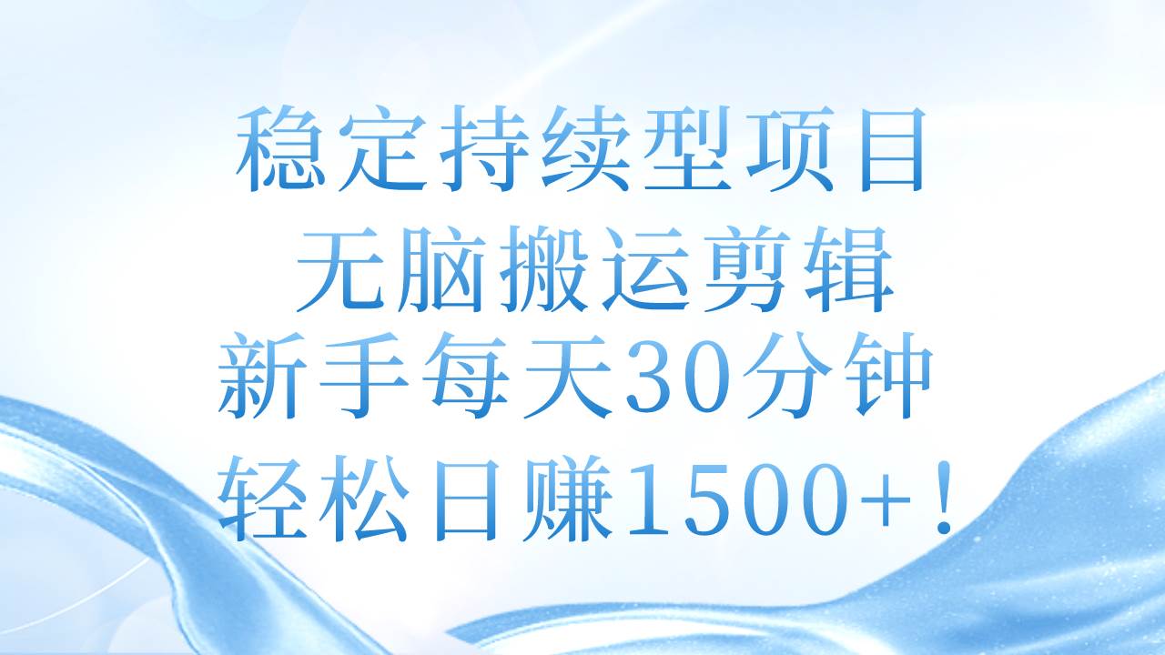稳定持续型项目,无脑搬运剪辑,新手每天30分钟,轻松日赚1500+!网赚项目-副业赚钱-互联网创业-资源整合众享汇研习社