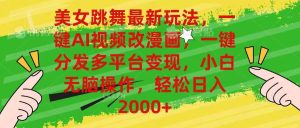 美女跳舞最新玩法,AI一键改漫画,一键分发多平台变现,小白无脑操作,…网赚项目-副业赚钱-互联网创业-资源整合众享汇研习社