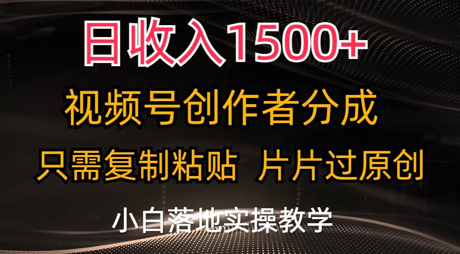 日收入1500+，视频号创作者分成，只需复制粘贴，片片过原创，小白也可…网赚项目-副业赚钱-互联网创业-资源整合众享汇研习社