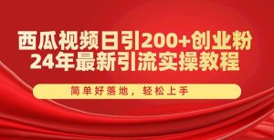 西瓜视频日引200+创业粉,24年最新引流实操教程,简单好落地,轻松上手网赚项目-副业赚钱-互联网创业-资源整合众享汇研习社
