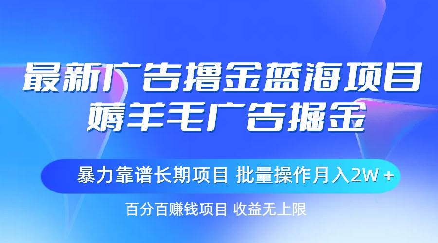 最新广告撸金蓝海项目，薅羊毛广告掘金 长期项目 批量操作月入2W＋网赚项目-副业赚钱-互联网创业-资源整合众享汇研习社