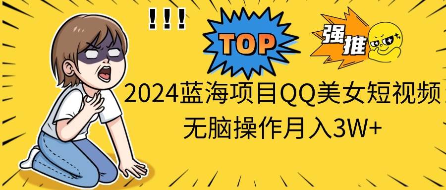 2024蓝海项目QQ美女短视频无脑操作月入3W+网赚项目-副业赚钱-互联网创业-资源整合众享汇研习社