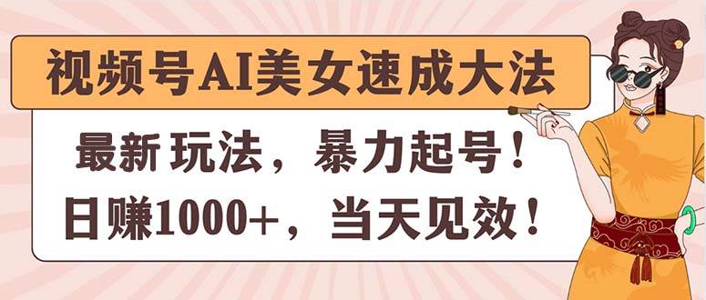 视频号AI美女速成大法,暴力起号,日赚1000+,当天见效网赚项目-副业赚钱-互联网创业-资源整合众享汇研习社
