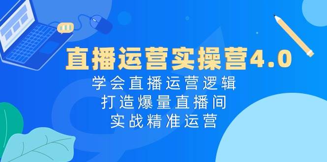 直播运营实操营4.0:学会直播运营逻辑,打造爆量直播间,实战精准运营网赚项目-副业赚钱-互联网创业-资源整合众享汇研习社