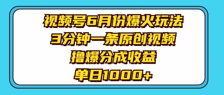 视频号6月份爆火玩法，3分钟一条原创视频，撸爆分成收益，单日1000+网赚项目-副业赚钱-互联网创业-资源整合众享汇研习社