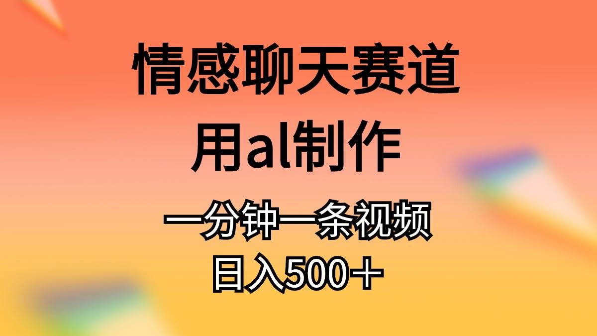 情感聊天赛道用al制作一分钟一条原创视频日入500+网赚项目-副业赚钱-互联网创业-资源整合众享汇研习社