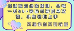 最新蓝海撸金项目，单号一天50+， 支持苹果安卓双端，小白轻松上手 当…网赚项目-副业赚钱-互联网创业-资源整合众享汇研习社