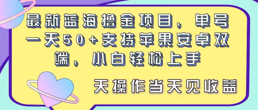 最新蓝海撸金项目,单号一天50+, 支持苹果安卓双端,小白轻松上手 当…网赚项目-副业赚钱-互联网创业-资源整合众享汇研习社