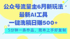 公众号流量主6月新玩法，最新AI工具一键洗稿单号日赚500+，5分钟一条作…网赚项目-副业赚钱-互联网创业-资源整合众享汇研习社